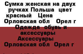 Сумка женская на двух ручках Польша, цвет красный › Цена ­ 3 000 - Орловская обл., Орел г. Одежда, обувь и аксессуары » Аксессуары   . Орловская обл.,Орел г.